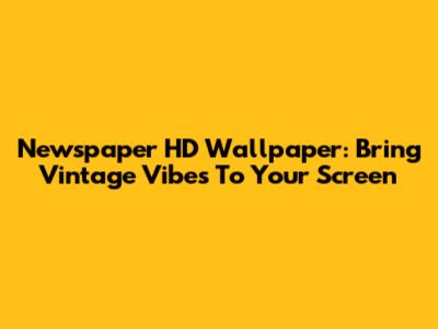 Newspaper HD Wallpaper: Bring Vintage Vibes To Your Screen
