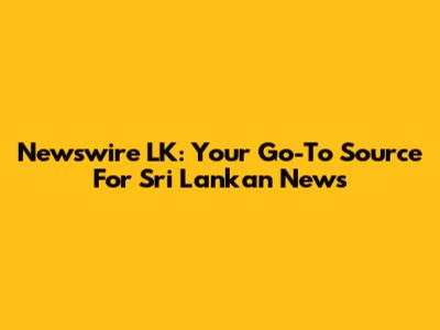 Newswire LK: Your Go-To Source For Sri Lankan News