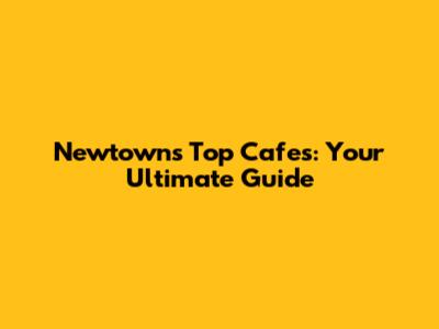 Newtown's Top Cafes: Your Ultimate Guide