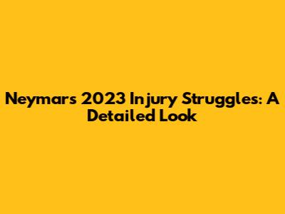 Neymar's 2023 Injury Struggles: A Detailed Look