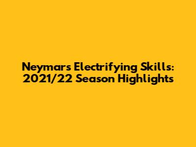 Neymar's Electrifying Skills: 2021/22 Season Highlights