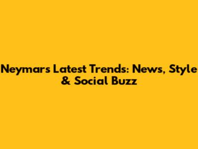 Neymar's Latest Trends: News, Style & Social Buzz