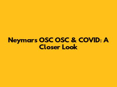 Neymar's OSC OSC & COVID: A Closer Look
