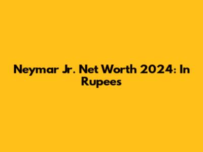 Neymar Jr. Net Worth 2024: In Rupees