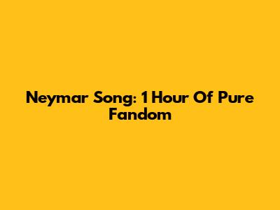 Neymar Song: 1 Hour Of Pure Fandom