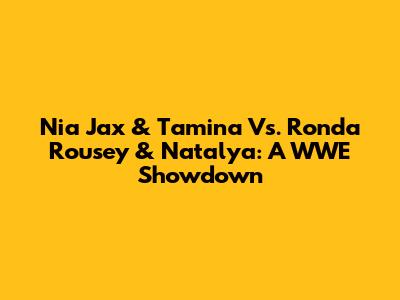 Nia Jax & Tamina Vs. Ronda Rousey & Natalya: A WWE Showdown