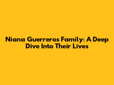 Niana Guerrero's Family: A Deep Dive Into Their Lives