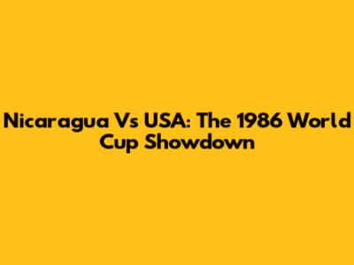 Nicaragua Vs USA: The 1986 World Cup Showdown