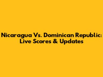 Nicaragua Vs. Dominican Republic: Live Scores & Updates