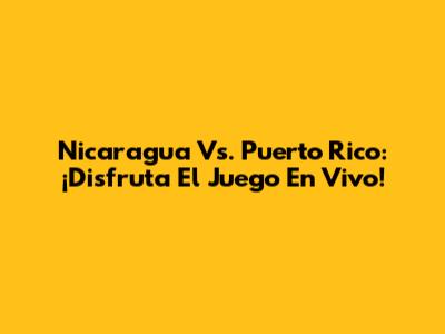 Nicaragua Vs. Puerto Rico: ¡Disfruta El Juego En Vivo!