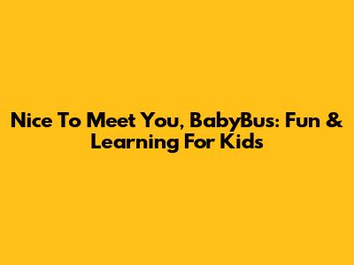 Nice To Meet You, BabyBus: Fun & Learning For Kids