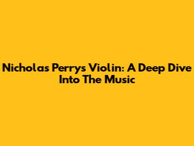 Nicholas Perry's Violin: A Deep Dive Into The Music