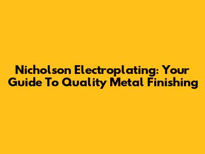Nicholson Electroplating: Your Guide To Quality Metal Finishing