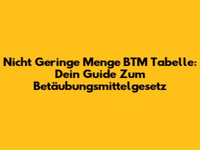 Nicht Geringe Menge BTM Tabelle: Dein Guide Zum Betäubungsmittelgesetz