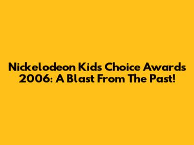Nickelodeon Kids' Choice Awards 2006: A Blast From The Past!