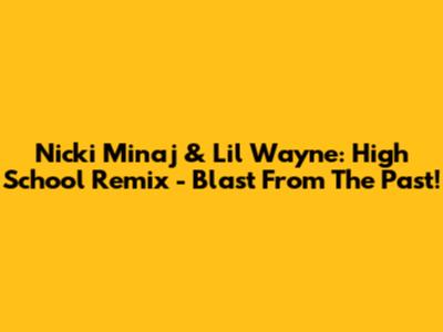Nicki Minaj & Lil Wayne: High School Remix - Blast From The Past!