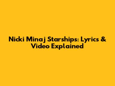Nicki Minaj Starships: Lyrics & Video Explained