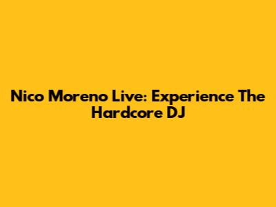 Nico Moreno Live: Experience The Hardcore DJ