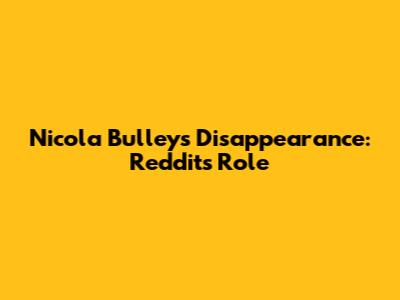 Nicola Bulley's Disappearance: Reddit's Role