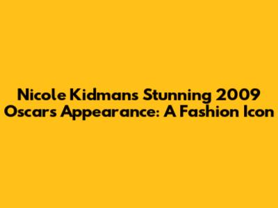 Nicole Kidman's Stunning 2009 Oscars Appearance: A Fashion Icon