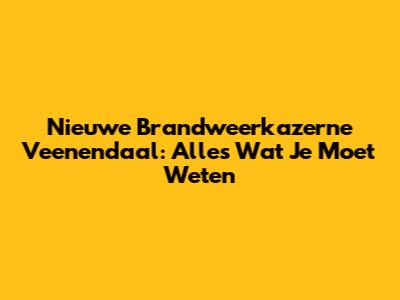 Nieuwe Brandweerkazerne Veenendaal: Alles Wat Je Moet Weten
