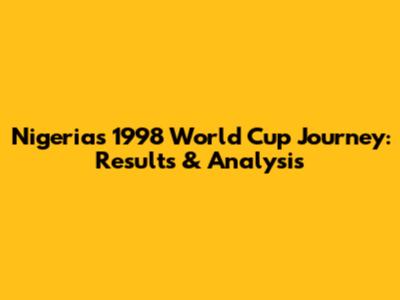 Nigeria's 1998 World Cup Journey: Results & Analysis