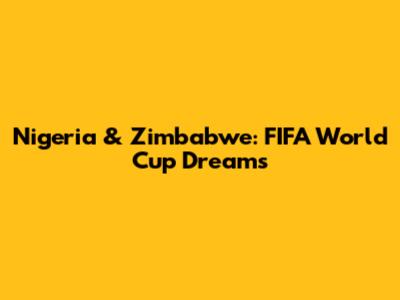 Nigeria & Zimbabwe: FIFA World Cup Dreams