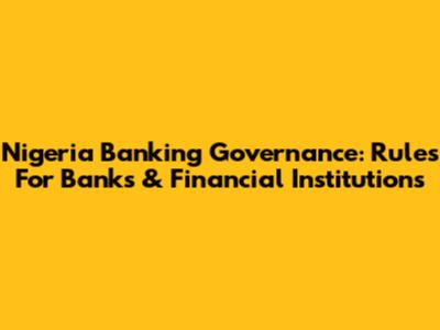 Nigeria Banking Governance: Rules For Banks & Financial Institutions