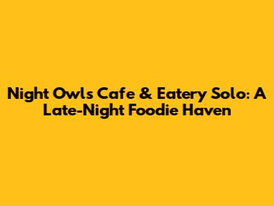 Night Owls Cafe & Eatery Solo: A Late-Night Foodie Haven