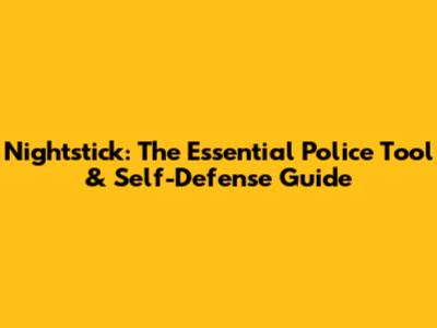 Nightstick: The Essential Police Tool & Self-Defense Guide