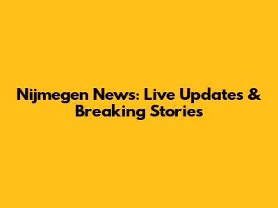 Nijmegen News: Live Updates & Breaking Stories