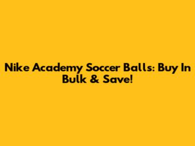 Nike Academy Soccer Balls: Buy In Bulk & Save!