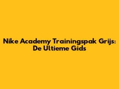 Nike Academy Trainingspak Grijs: De Ultieme Gids