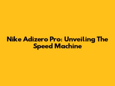 Nike Adizero Pro: Unveiling The Speed Machine