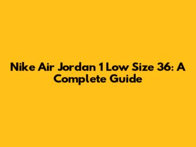 Nike Air Jordan 1 Low Size 36: A Complete Guide