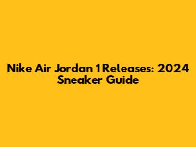 Nike Air Jordan 1 Releases: 2024 Sneaker Guide
