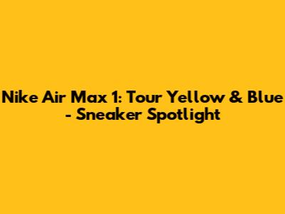 Nike Air Max 1: Tour Yellow & Blue - Sneaker Spotlight