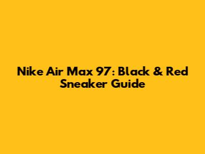 Nike Air Max 97: Black & Red Sneaker Guide