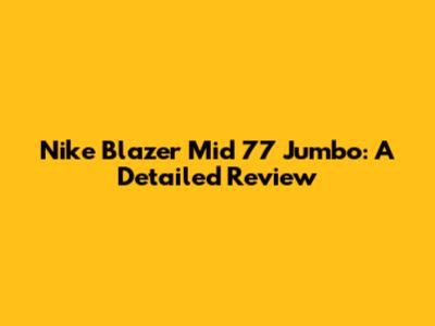 Nike Blazer Mid '77 Jumbo: A Detailed Review
