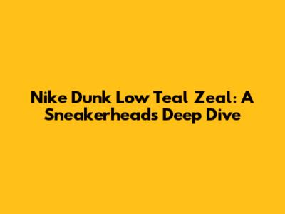 Nike Dunk Low Teal Zeal: A Sneakerhead's Deep Dive