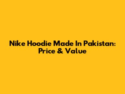 Nike Hoodie Made In Pakistan: Price & Value