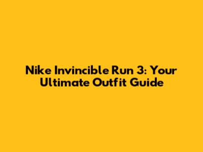 Nike Invincible Run 3: Your Ultimate Outfit Guide