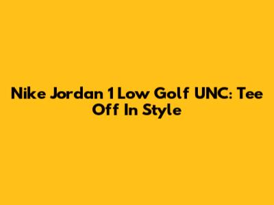 Nike Jordan 1 Low Golf UNC: Tee Off In Style