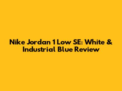 Nike Jordan 1 Low SE: White & Industrial Blue Review