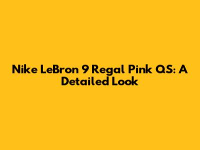 Nike LeBron 9 Regal Pink QS: A Detailed Look