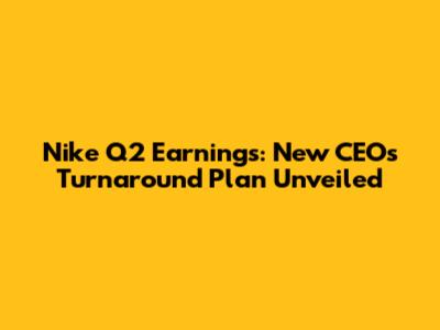 Nike Q2 Earnings: New CEO's Turnaround Plan Unveiled