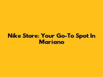 Nike Store: Your Go-To Spot In Mariano
