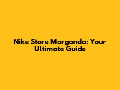 Nike Store Margonda: Your Ultimate Guide
