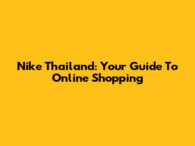 Nike Thailand: Your Guide To Online Shopping