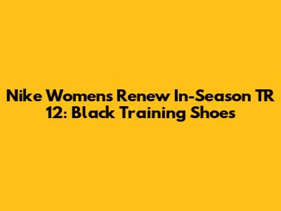 Nike Women's Renew In-Season TR 12: Black Training Shoes
